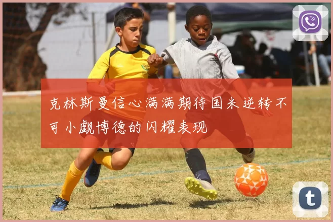 克林斯曼信心满满期待国米逆转不可小觑博德的闪耀表现